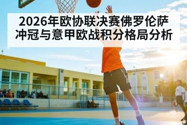 2026年欧协联决赛佛罗伦萨冲冠与意甲欧战积分格局分析 | kaiyun
