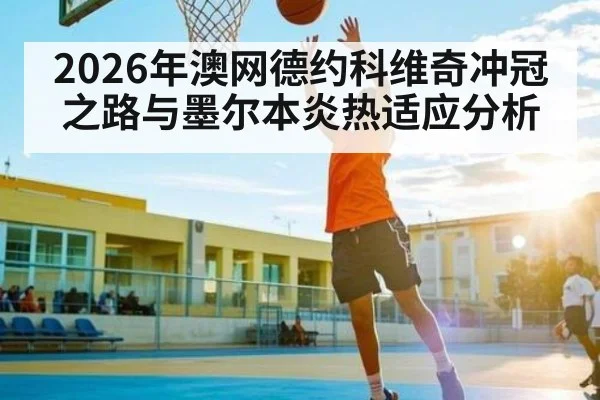 2026年澳网德约科维奇冲冠之路与墨尔本炎热适应分析